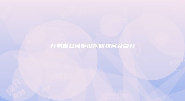 开封市耳部整形医院排名及简介