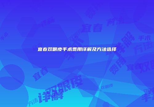 宜春双眼皮手术费用详解及方法选择