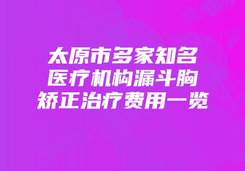 太原市多家知名医疗机构漏斗胸矫正治疗费用一览