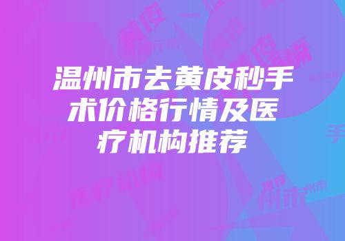 温州市去黄皮秒手术价格行情及医疗机构推荐