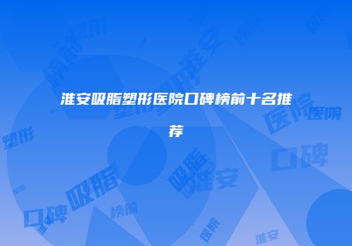 淮安吸脂塑形医院口碑榜前十名推荐