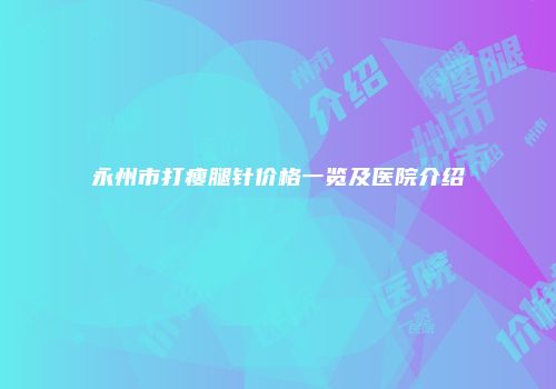 永州市打瘦腿针价格一览及医院介绍