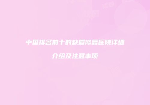 中国排名前十的缺眉修复医院详细介绍及注意事项