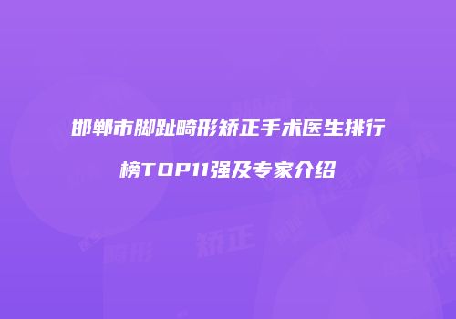 邯郸市脚趾畸形矫正手术医生排行榜TOP11强及专家介绍