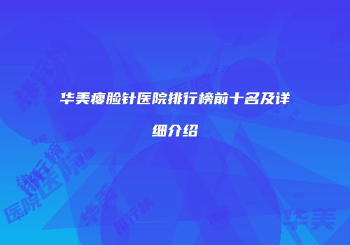 华美瘦脸针医院排行榜前十名及详细介绍