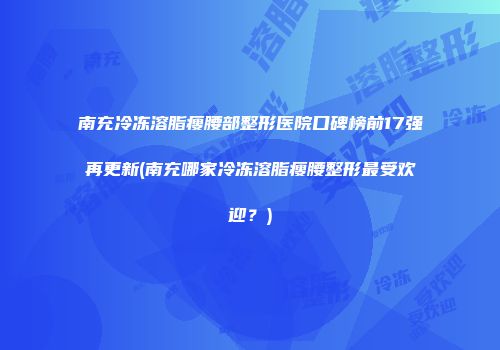 南充冷冻溶脂瘦腰部整形医院口碑榜前17强再更新(南充哪家冷冻溶脂瘦腰整形最受欢迎？)