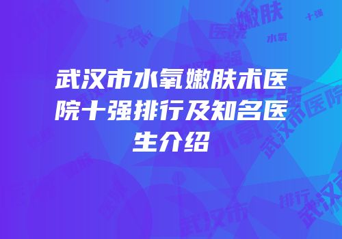 武汉市水氧嫩肤术医院十强排行及知名医生介绍