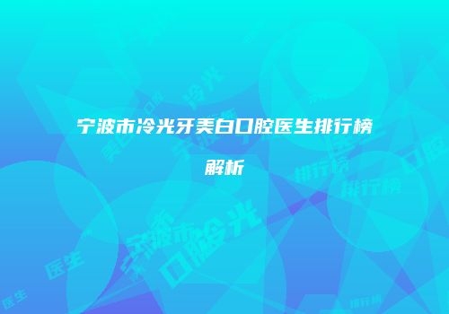 宁波市冷光牙美白口腔医生排行榜解析