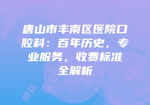 唐山市丰南区医院口腔科：百年历史，专业服务，收费标准全解析