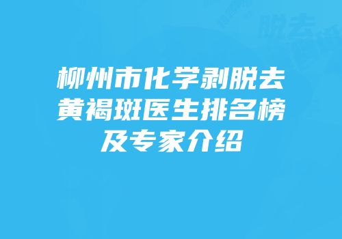 柳州市化学剥脱去黄褐斑医生排名榜及专家介绍
