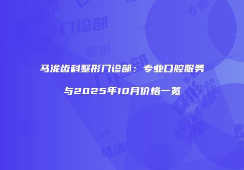 马泷齿科整形门诊部：专业口腔服务与2025年10月价格一览