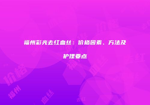 福州彩光去红血丝：价格因素、方法及护理要点