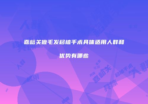 嘉峪关做毛发移植手术具体适用人群和优势有哪些