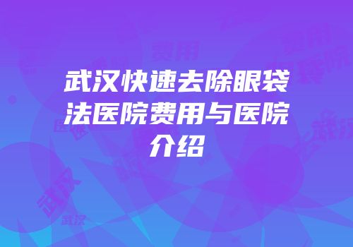 武汉快速去除眼袋法医院费用与医院介绍
