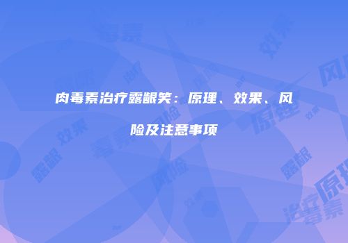 肉毒素治疗露龈笑：原理、效果、风险及注意事项