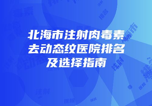 北海市注射肉毒素去动态纹医院排名及选择指南