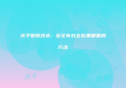 光子嫩肤技术：安全有效去除黑眼圈的方法