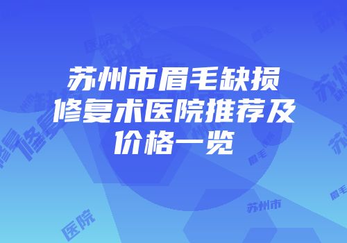 苏州市眉毛缺损修复术医院推荐及价格一览