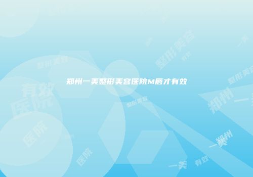 郑州一美整形美容医院M唇才有效