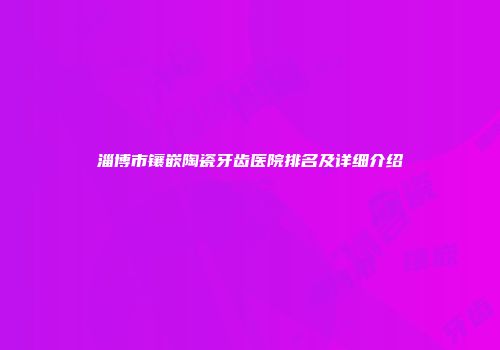 淄博市镶嵌陶瓷牙齿医院排名及详细介绍