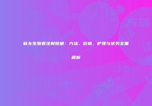 新乡生物素注射除皱：方法、价格、护理与优势全面解析