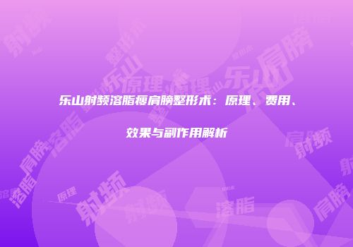 乐山射频溶脂瘦肩膀整形术：原理、费用、效果与副作用解析