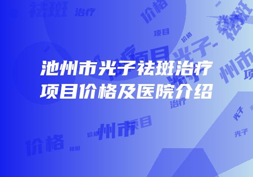 池州市光子祛斑治疗项目价格及医院介绍