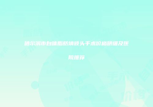 哈尔滨市自体脂肪填额头手术价格明细及医院推荐