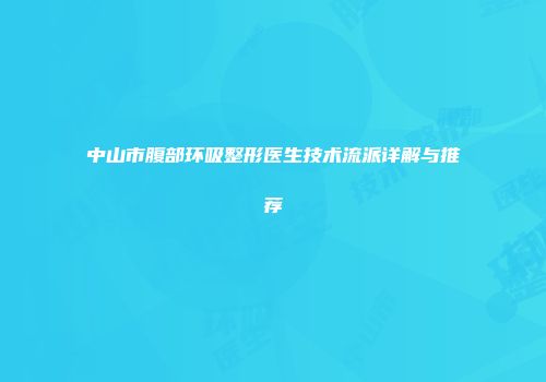 中山市腹部环吸整形医生技术流派详解与推荐