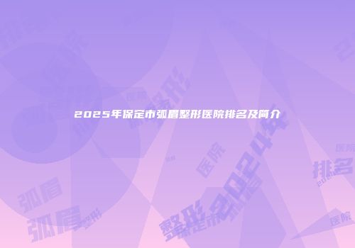 2025年保定市弧眉整形医院排名及简介