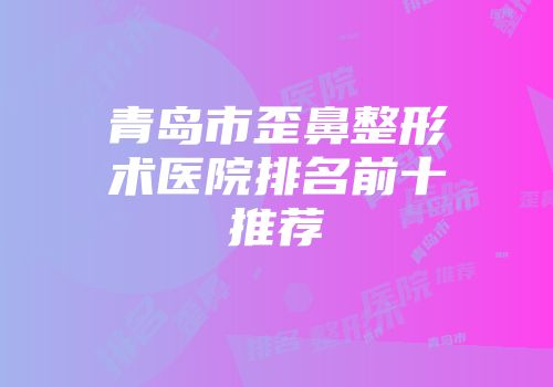 青岛市歪鼻整形术医院排名前十推荐
