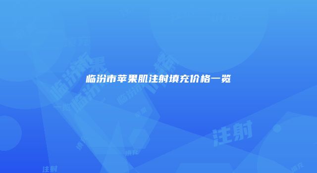 临汾市苹果肌注射填充价格一览