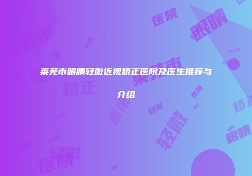 莱芜市眼睛轻微近视矫正医院及医生推荐与介绍