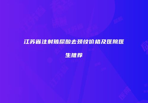 江苏省注射玻尿酸去颈纹价格及医院医生推荐
