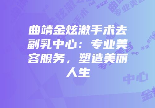 曲靖金炫澈手术去副乳中心：专业美容服务，塑造美丽人生