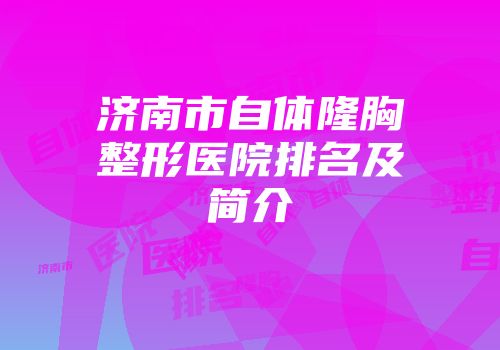 济南市自体隆胸整形医院排名及简介