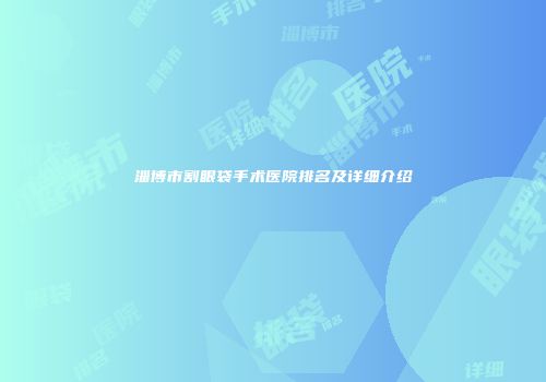 淄博市割眼袋手术医院排名及详细介绍