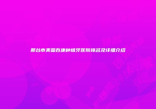 邢台市美国百康种植牙医院排名及详细介绍