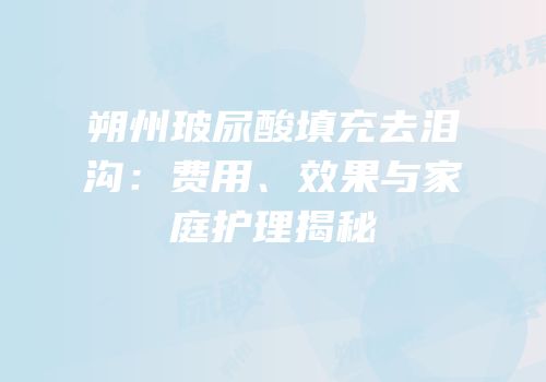 朔州玻尿酸填充去泪沟：费用、效果与家庭护理揭秘