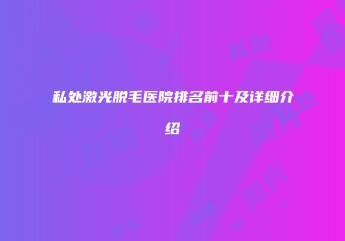私处激光脱毛医院排名前十及详细介绍