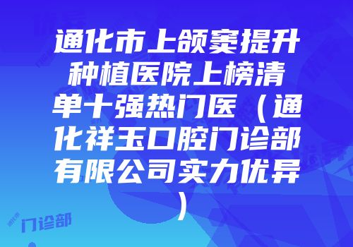 通化市上颌窦提升种植医院上榜清单十强热门医（通化祥玉口腔门诊部有限公司实力优异）
