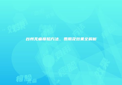 台州无痛瘦脸方法、费用及效果全解析