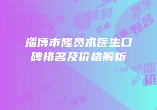 淄博市隆鼻术医生口碑排名及价格解析