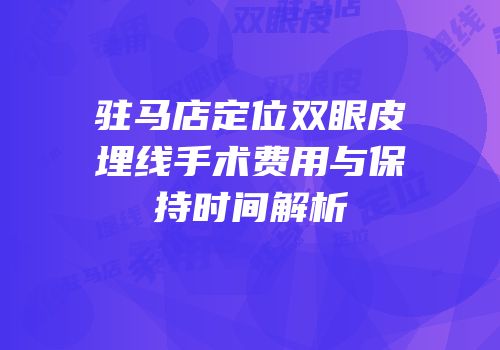 驻马店定位双眼皮埋线手术费用与保持时间解析