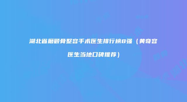 湖北省磨颧骨整容手术医生排行榜8强（黄奇容医生当地口碑推荐）