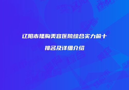 辽阳市隆胸美容医院综合实力前十排名及详细介绍