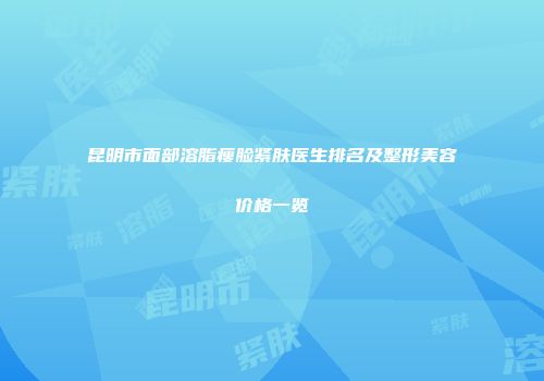 昆明市面部溶脂瘦脸紧肤医生排名及整形美容价格一览