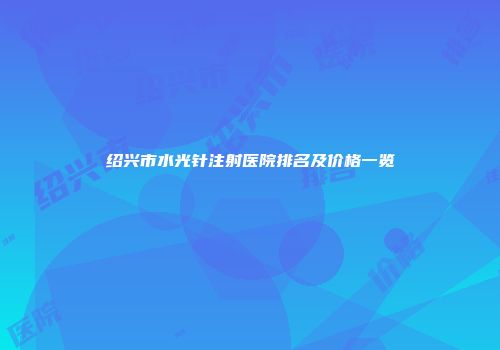 绍兴市水光针注射医院排名及价格一览