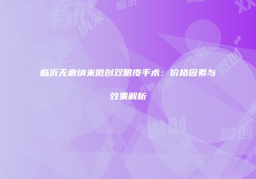 临沂无痕纳米微创双眼皮手术：价格因素与效果解析