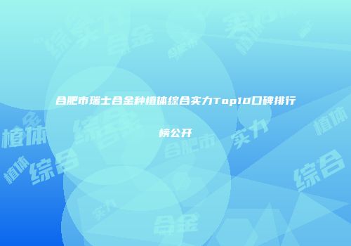 合肥市瑞士合金种植体综合实力Top10口碑排行榜公开